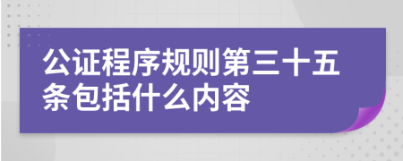 公证程序规则第三十五条包括什么内容