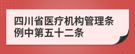 四川省医疗机构管理条例中第五十二条