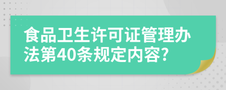 食品卫生许可证管理办法第40条规定内容?