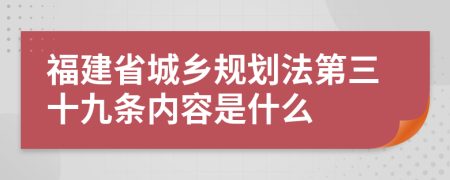 福建省城乡规划法第三十九条内容是什么