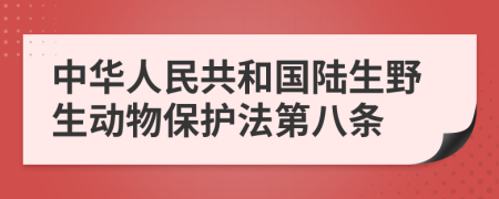 中华人民共和国陆生野生动物保护法第八条