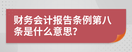 财务会计报告条例第八条是什么意思？