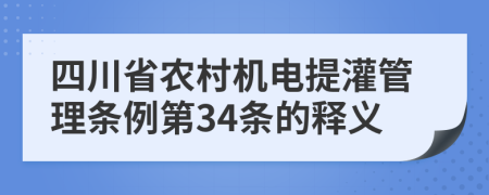 四川省农村机电提灌管理条例第34条的释义