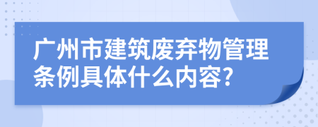 广州市建筑废弃物管理条例具体什么内容?