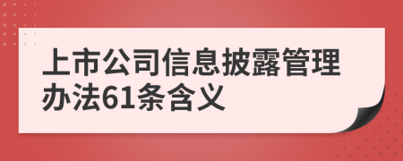 上市公司信息披露管理办法61条含义