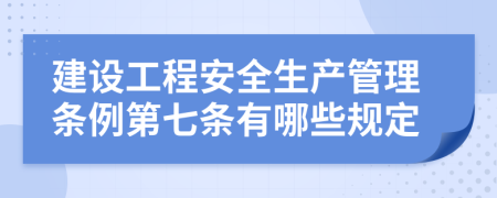 建设工程安全生产管理条例第七条有哪些规定