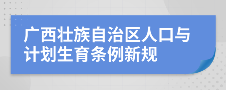 广西壮族自治区人口与计划生育条例新规