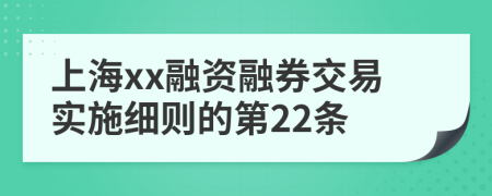 上海xx融资融券交易实施细则的第22条