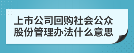 上市公司回购社会公众股份管理办法什么意思