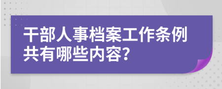 干部人事档案工作条例共有哪些内容？