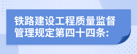 铁路建设工程质量监督管理规定第四十四条: