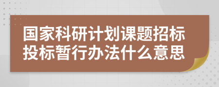 国家科研计划课题招标投标暂行办法什么意思