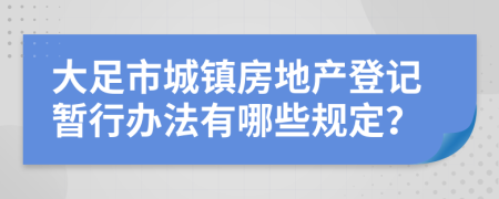 大足市城镇房地产登记暂行办法有哪些规定？