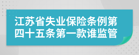 江苏省失业保险条例第四十五条第一款谁监管
