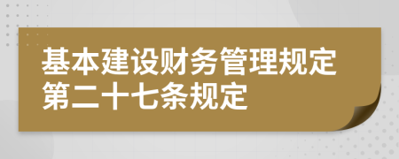 基本建设财务管理规定第二十七条规定