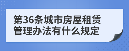 第36条城市房屋租赁管理办法有什么规定