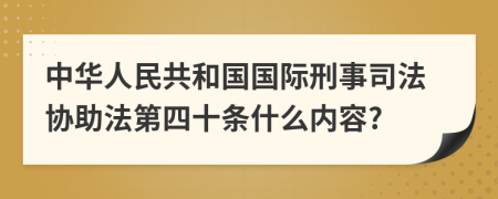 中华人民共和国国际刑事司法协助法第四十条什么内容?