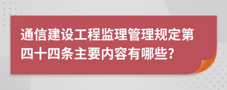 通信建设工程监理管理规定第四十四条主要内容有哪些?