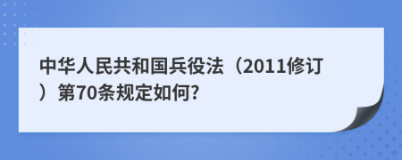中华人民共和国兵役法（2011修订）第70条规定如何?