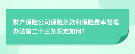 财产保险公司保险条款和保险费率管理办法第二十三条规定如何?