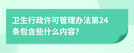 卫生行政许可管理办法第24条包含些什么内容?