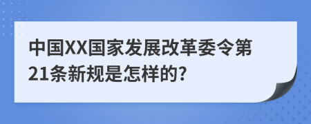 中国XX国家发展改革委令第21条新规是怎样的?