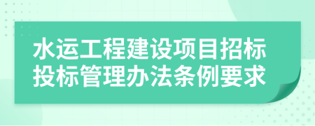 水运工程建设项目招标投标管理办法条例要求