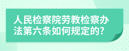 人民检察院劳教检察办法第六条如何规定的?