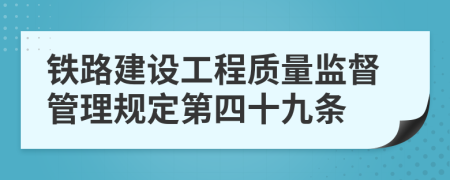 铁路建设工程质量监督管理规定第四十九条