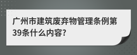 广州市建筑废弃物管理条例第39条什么内容?