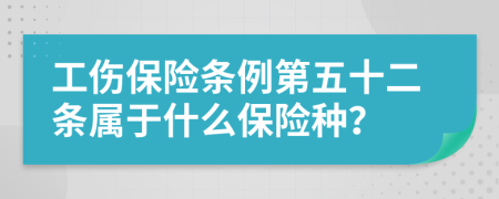 工伤保险条例第五十二条属于什么保险种？