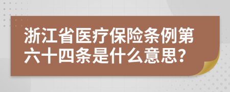 浙江省医疗保险条例第六十四条是什么意思？