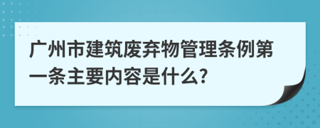 广州市建筑废弃物管理条例第一条主要内容是什么?