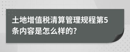 土地增值税清算管理规程第5条内容是怎么样的?