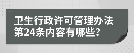 卫生行政许可管理办法第24条内容有哪些？