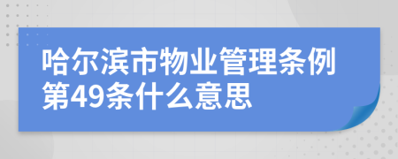 哈尔滨市物业管理条例第49条什么意思