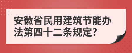 安徽省民用建筑节能办法第四十二条规定?