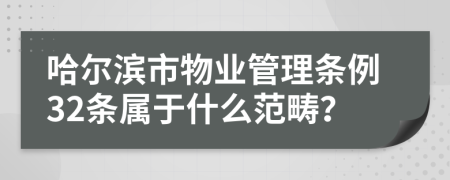 哈尔滨市物业管理条例32条属于什么范畴？