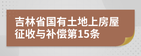 吉林省国有土地上房屋征收与补偿第15条