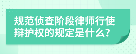 规范侦查阶段律师行使辩护权的规定是什么？