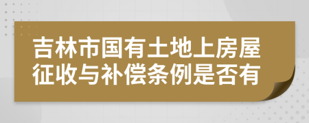 吉林市国有土地上房屋征收与补偿条例是否有