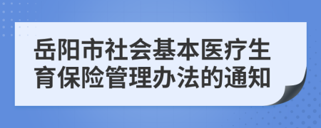 岳阳市社会基本医疗生育保险管理办法的通知