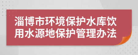 淄博市环境保护水库饮用水源地保护管理办法