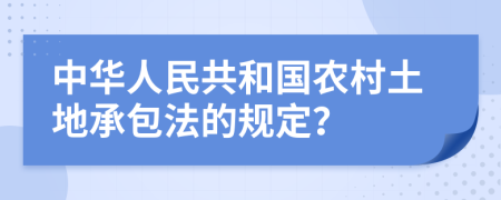 中华人民共和国农村土地承包法的规定？