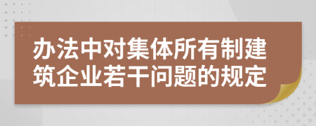 办法中对集体所有制建筑企业若干问题的规定