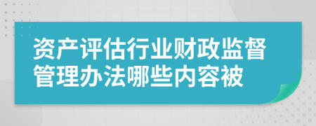 资产评估行业财政监督管理办法哪些内容被