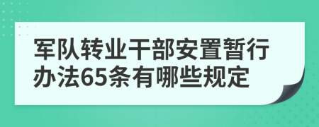 军队转业干部安置暂行办法65条有哪些规定