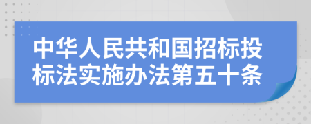 中华人民共和国招标投标法实施办法第五十条