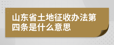 山东省土地征收办法第四条是什么意思