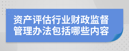 资产评估行业财政监督管理办法包括哪些内容